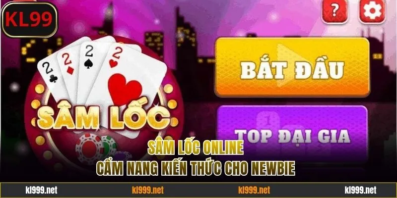 Sâm Lốc Online - Cẩm Nang Kiến Thức Giúp Newbie Bất Bại