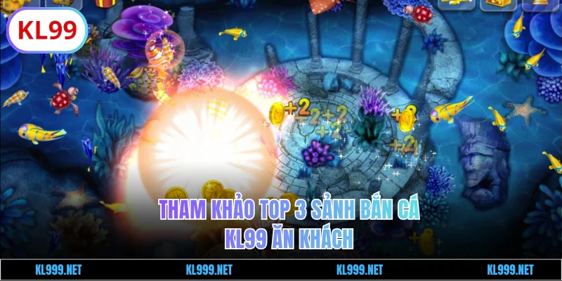 Tham khảo 3 sảnh bắn cá KL99 ăn khách